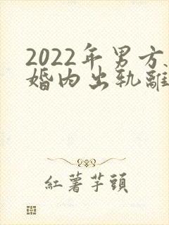 2022年男方婚内出轨离婚怎么处理