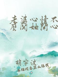 老婆心情不好怎么哄她开心的句子