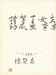 错拿了女主剧本的咸鱼 秀木成林