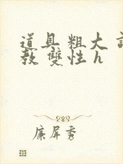 道具 粗大 调教 双性 h