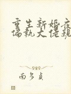 重生新婚夜,被偏执大佬亲疯了l小说