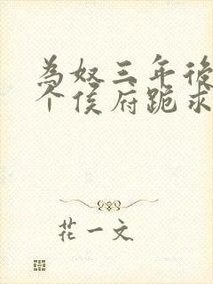 为奴三年后,整个侯府跪求我原谅合集