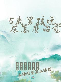 5岁男孩晚上尿床怎么治愈