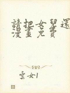 请把女儿还给我漫画免费