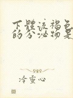 下体流褐色带血的分泌物是怎么回事