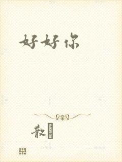 好好你