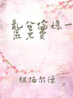 乱公伦媳一二三区免费