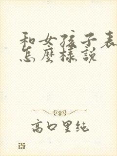 和女孩子表白该怎么样说