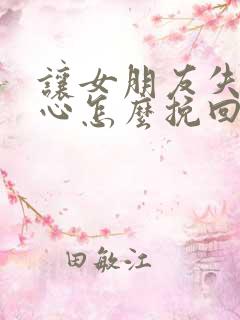 让女朋友失望伤心怎么挽回