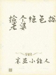 捡个绝色总裁当老婆