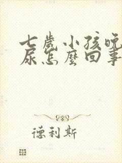 七岁小孩晚上遗尿怎么回事