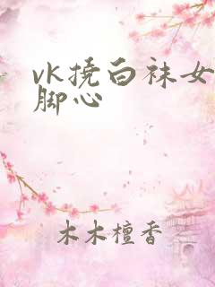 vk挠白袜女生脚心