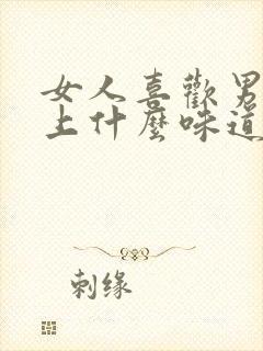 女人喜欢男人身上什么味道的香水