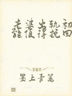 老婆出轨初恋还能值得挽回吗