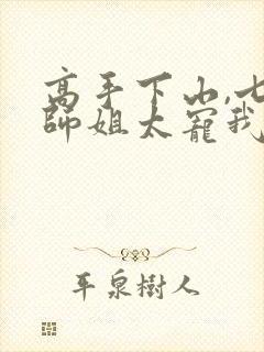 高手下山,七个师姐太宠我最新集