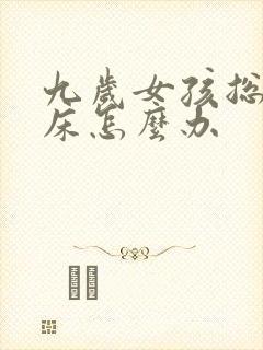 九岁女孩总是尿床怎么办