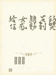 给女朋友的一封信感动到哭500字