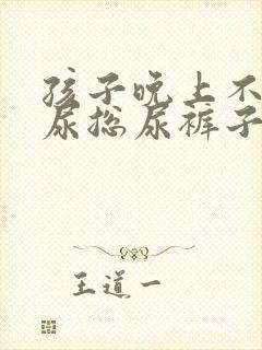 孩子晚上不肯把尿总尿裤子怎么办