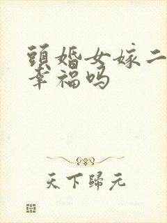 头婚女嫁二婚男幸福吗