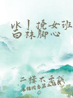 vk丨挠女班长白袜脚心