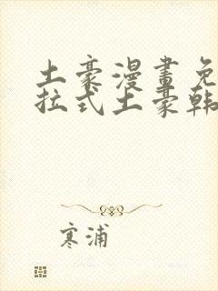 土豪漫画免费下拉式土豪韩漫