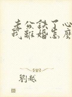 老公铁了心要和我离婚怎么解决