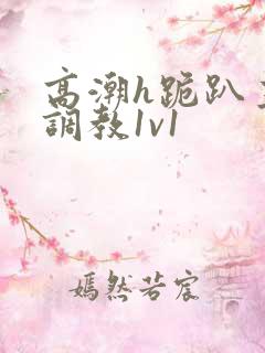 高潮h跪趴主人调教1v1