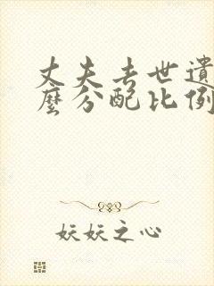 丈夫去世遗产怎么分配比例