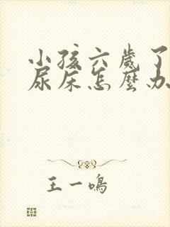 小孩六岁了还好尿床怎么办