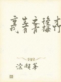 重生之后才发现我有青梅竹马的小说