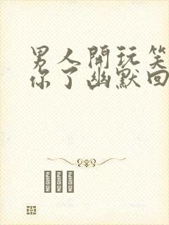 男人开玩笑说想你了幽默回复