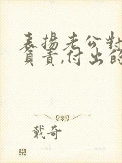 表扬老公对家庭负责,付出的句子