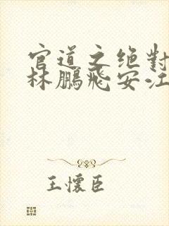 官道之绝对权力林鹏飞安江小说精校