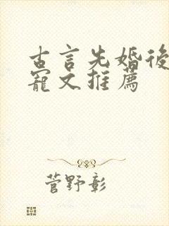 古言先婚后爱甜宠文推荐