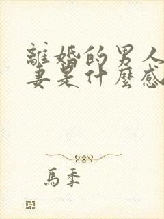 离婚的男人对前妻是什么感情