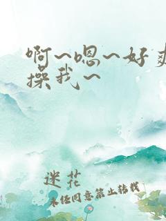 啊~嗯~好爽~操我~