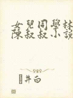 女儿同学林瑶和陈叔叔小说