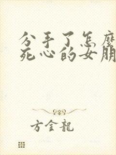 分手了怎么挽回死心的女朋友的文字