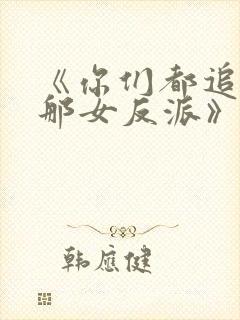 《你们都追女主那女反派》