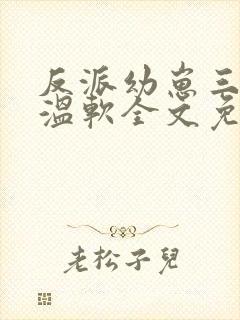 反派幼崽三岁半温软全文免费阅读