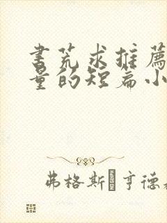 书荒求推荐高质量的短篇小说