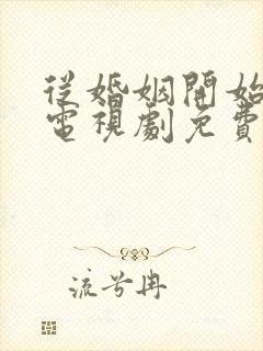 从婚姻开始恋爱电视剧免费观看全集