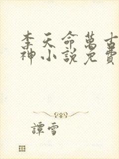 李天命万古第一神小说免费阅读