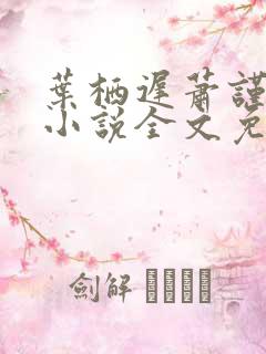 叶栖迟萧谨行的小说全文免费阅读最新章节