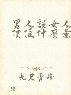 男人说女人没有价值什么意思