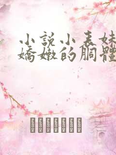 小说小表妹雪白娇嫩的胴体