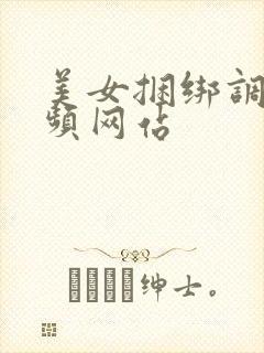 美女捆绑调教视频网站