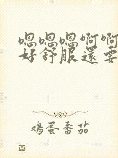 嗯嗯嗯啊啊啊啊好舒服还要深一些