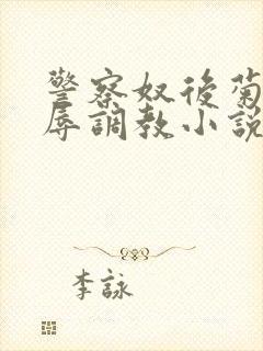 警察奴后菊被屈辱调教小说