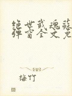 绝世武魂苏莫无弹窗全文免费阅读